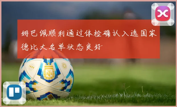 姆巴佩顺利通过体检确认入选国家德比大名单状态良好