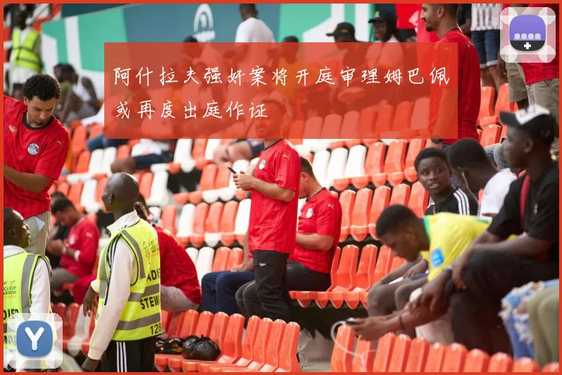 阿什拉夫强奸案将开庭审理姆巴佩或再度出庭作证