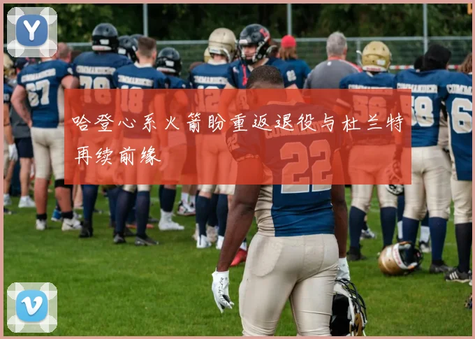 哈登心系火箭盼重返退役与杜兰特再续前缘