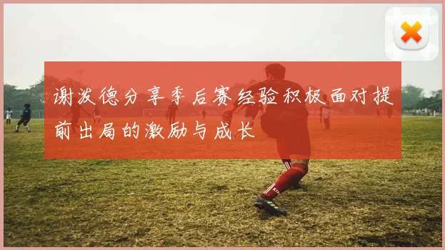 谢泼德分享季后赛经验积极面对提前出局的激励与成长